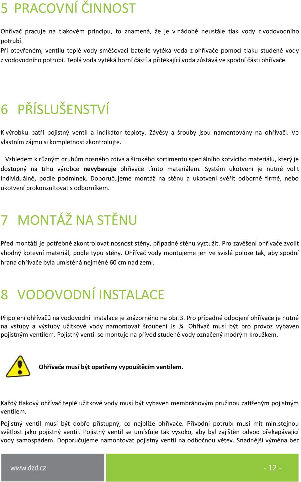 Teplá voda vytéká horní částí a přitékající voda zůstává ve spodní části ohřívače. 6 PŘÍSLUŠENSTVÍ K výrobku patří pojistný ventil a indikátor teploty. Závěsy a šrouby jsou namontovány na ohřívači.