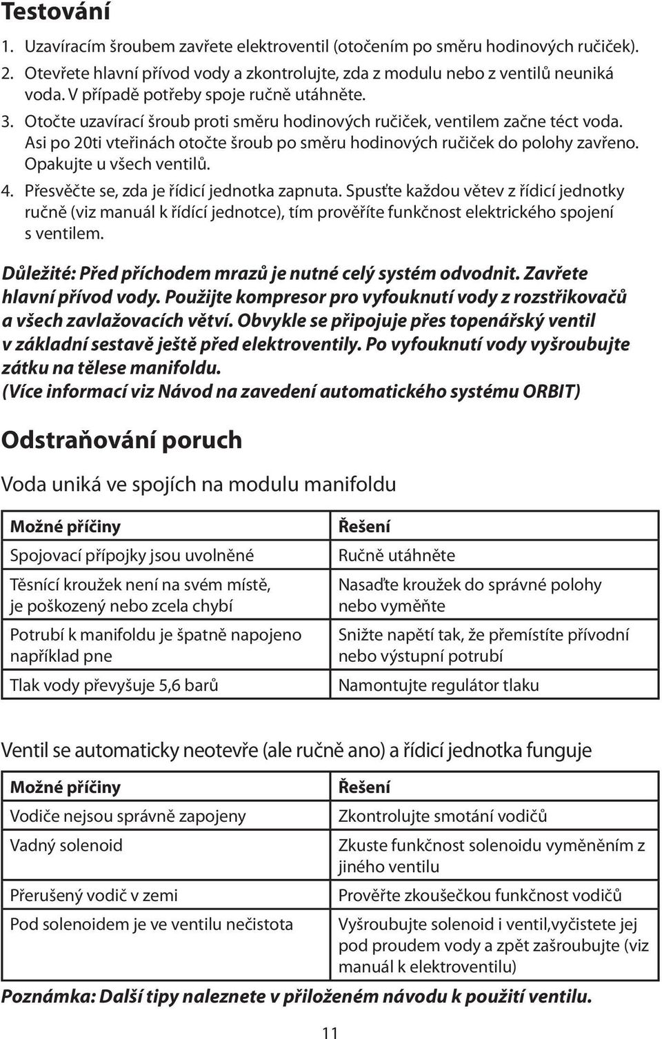 Asi po 20ti vteřinách otočte šroub po směru hodinových ručiček do polohy zavřeno. Opakujte u všech ventilů. 4. Přesvěčte se, zda je řídicí jednotka zapnuta.