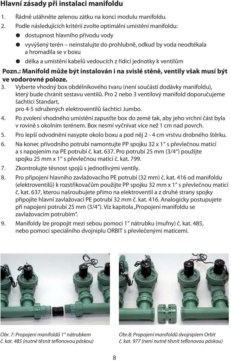 umístění kabelů vedoucích z řídicí jednotky k ventilům Pozn.: Manifold může být instalován i na svislé stěně, ventily však musí být ve vodorovné poloze. 3.