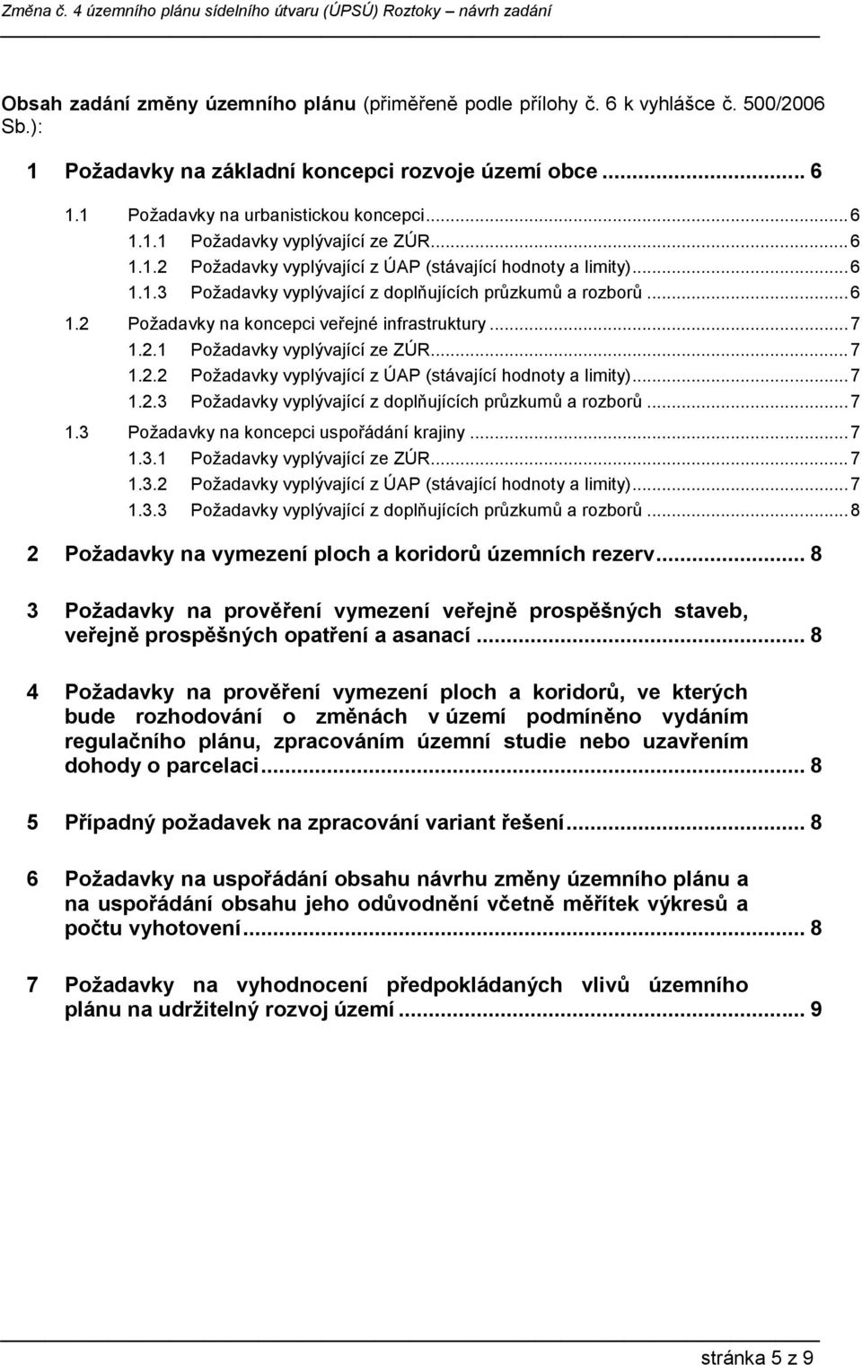 .. 7 1.2.2 Požadavky vyplývající z ÚAP (stávající hodnoty a limity)... 7 1.2.3 Požadavky vyplývající z doplňujících průzkumů a rozborů... 7 1.3 Požadavky na koncepci uspořádání krajiny... 7 1.3.1 Požadavky vyplývající ze ZÚR.