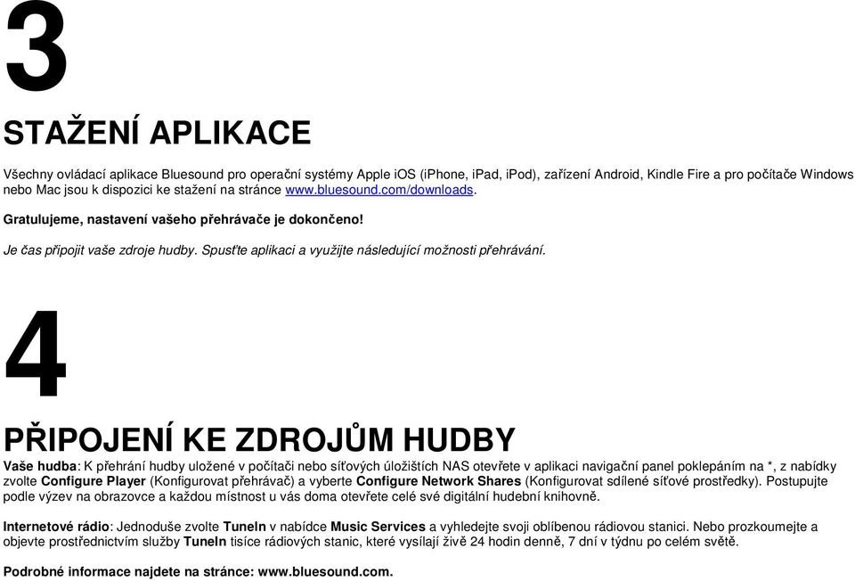 4 PŘIPOJENÍ KE ZDROJŮM HUDBY Vaše hudba: K přehrání hudby uložené v počítači nebo síťových úložištích NAS otevřete v aplikaci navigační panel poklepáním na *, z nabídky zvolte Configure Player