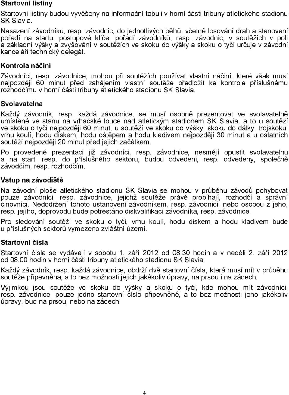 závodnic, v soutěžích v poli a základní výšky a zvyšování v soutěžích ve skoku do výšky a skoku o tyči určuje v závodní kanceláři technický delegát. Kontrola náčiní Závodníci, resp.