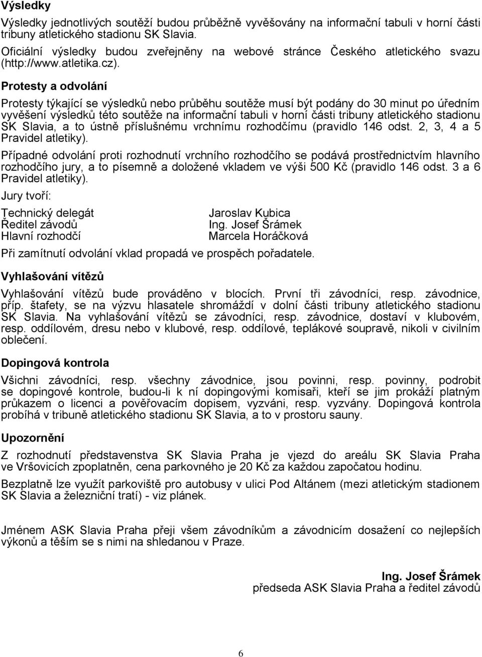Protesty a odvolání Protesty týkající se výsledků nebo průběhu soutěže musí být podány do 30 minut po úředním vyvěšení výsledků této soutěže na informační tabuli v horní části tribuny atletického