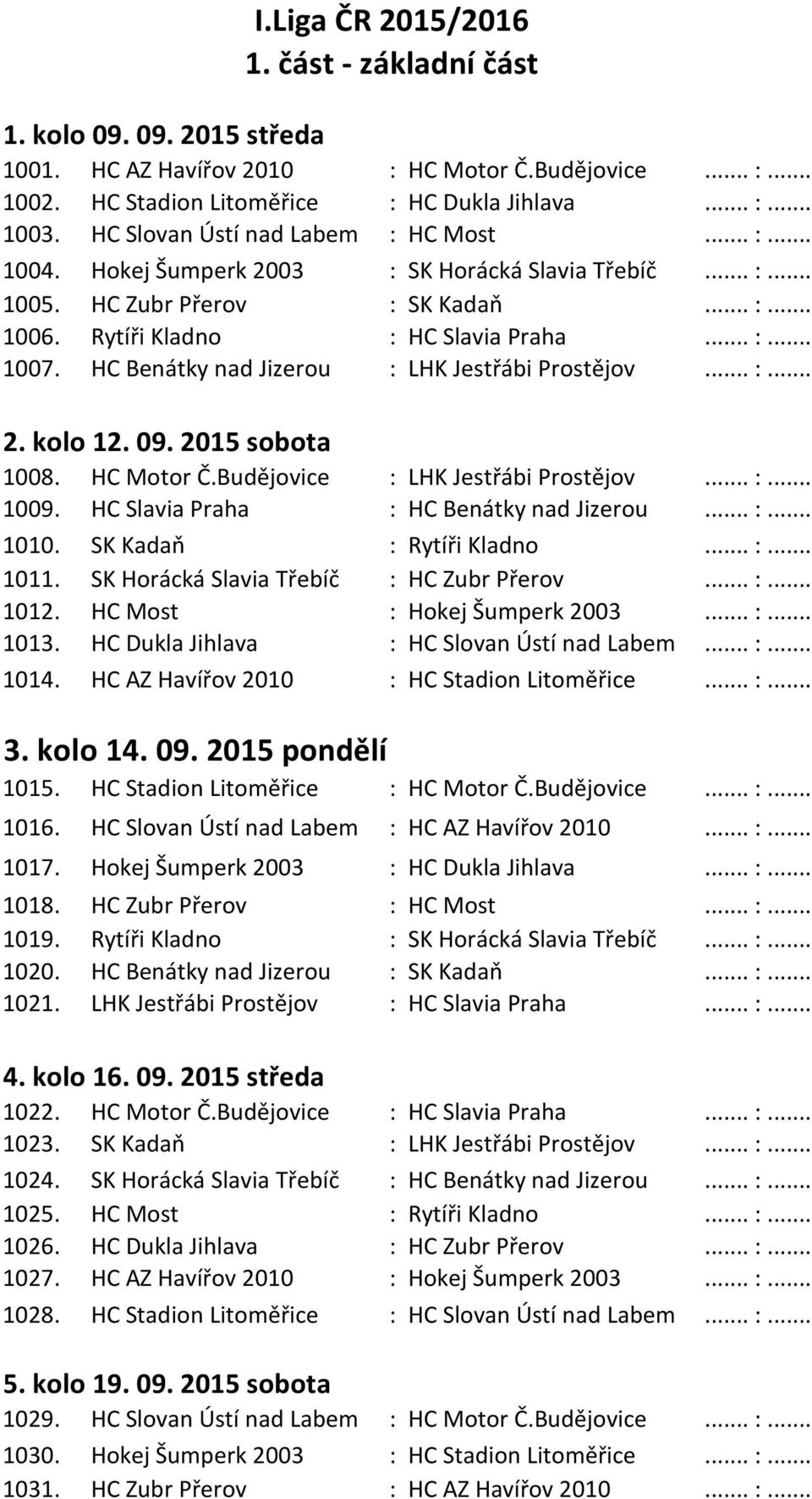 HC Benátky nad Jizerou : LHK Jestřábi Prostějov... :... 2. kolo 12. 09. 2015 sobota 1008. HC Motor Č.Budějovice : LHK Jestřábi Prostějov... :... 1009. HC Slavia Praha : HC Benátky nad Jizerou... :... 1010.