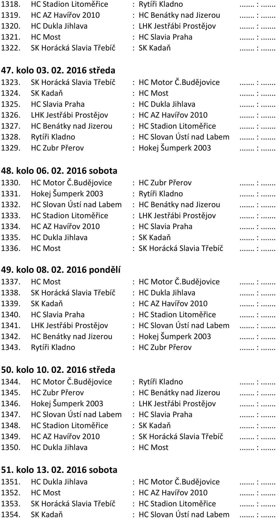 HC Slavia Praha : HC Dukla Jihlava... :... 1326. LHK Jestřábi Prostějov : HC AZ Havířov 2010... :... 1327. HC Benátky nad Jizerou : HC Stadion Litoměřice... :... 1328.