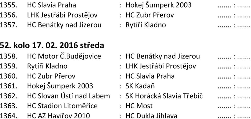 Rytíři Kladno : LHK Jestřábi Prostějov... :... 1360. HC Zubr Přerov : HC Slavia Praha... :... 1361. Hokej Šumperk 2003 : SK Kadaň... :... 1362.