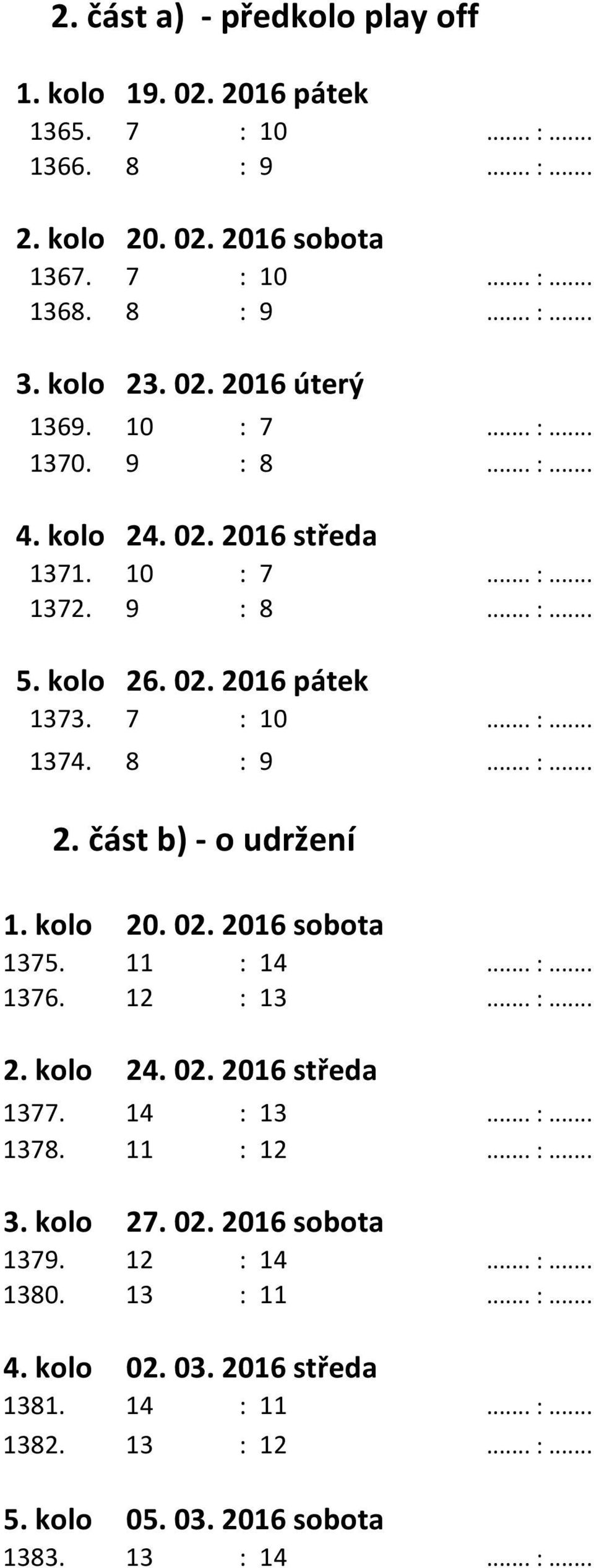 kolo 20. 02. 2016 sobota 1375. 11 : 14... :... 1376. 12 : 13... :... 2. kolo 24. 02. 2016 středa 1377. 14 : 13... :... 1378. 11 : 12... :... 3. kolo 27. 02. 2016 sobota 1379. 12 : 14.