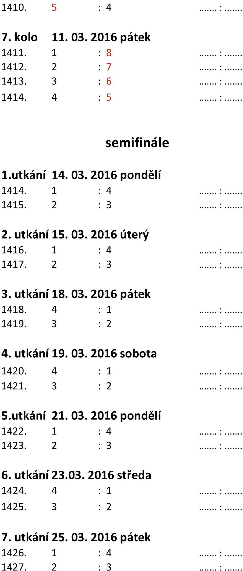 3 : 2... :... 4. utkání 19. 03. 2016 sobota 1420. 4 : 1... :... 1421. 3 : 2... :... 5.utkání 21. 03. 2016 pondělí 1422. 1 : 4... :... 1423. 2 : 3... :... 6.