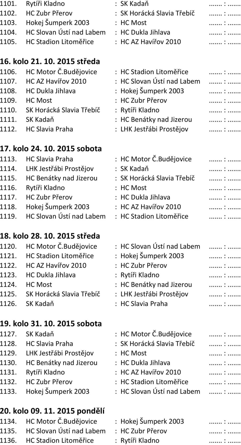 HC Dukla Jihlava : Hokej Šumperk 2003... :... 1109. HC Most : HC Zubr Přerov... :... 1110. SK Horácká Slavia Třebíč : Rytíři Kladno... :... 1111. SK Kadaň : HC Benátky nad Jizerou... :... 1112.