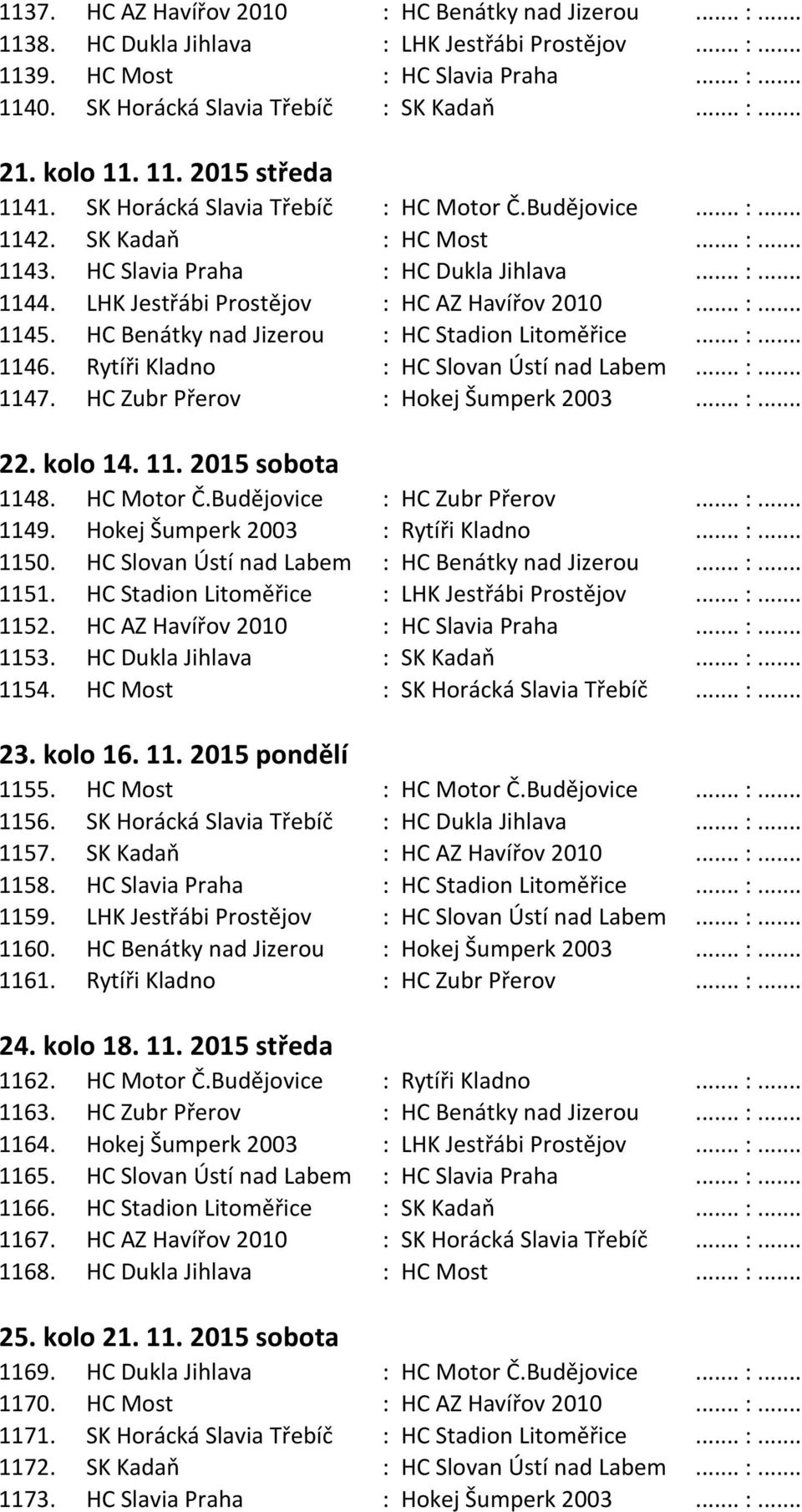 LHK Jestřábi Prostějov : HC AZ Havířov 2010... :... 1145. HC Benátky nad Jizerou : HC Stadion Litoměřice... :... 1146. Rytíři Kladno : HC Slovan Ústí nad Labem... :... 1147.