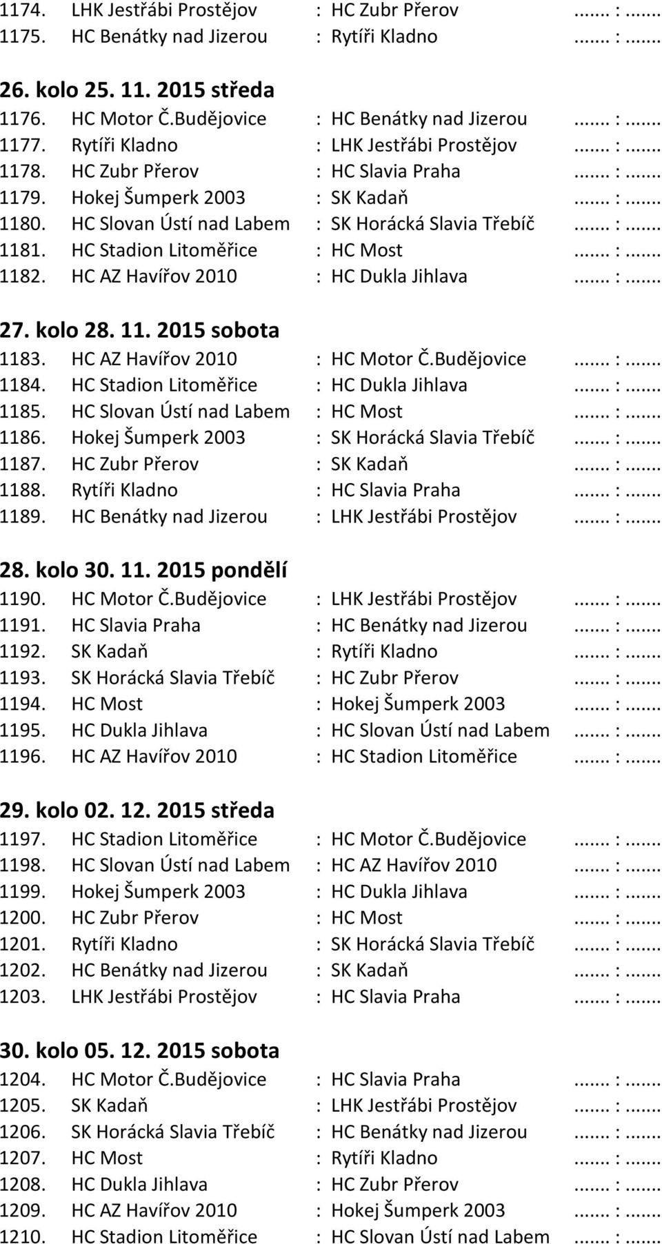 HC Stadion Litoměřice : HC Most... :... 1182. HC AZ Havířov 2010 : HC Dukla Jihlava... :... 27. kolo 28. 11. 2015 sobota 1183. HC AZ Havířov 2010 : HC Motor Č.Budějovice... :... 1184.