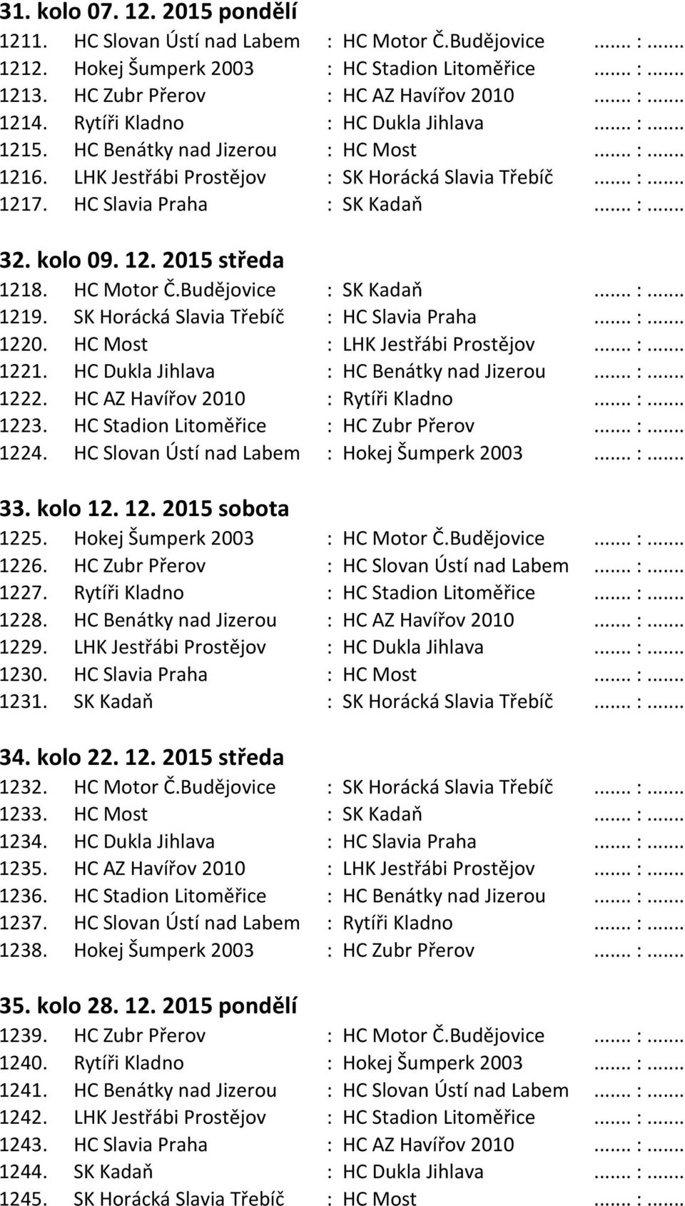 kolo 09. 12. 2015 středa 1218. HC Motor Č.Budějovice : SK Kadaň... :... 1219. SK Horácká Slavia Třebíč : HC Slavia Praha... :... 1220. HC Most : LHK Jestřábi Prostějov... :... 1221.