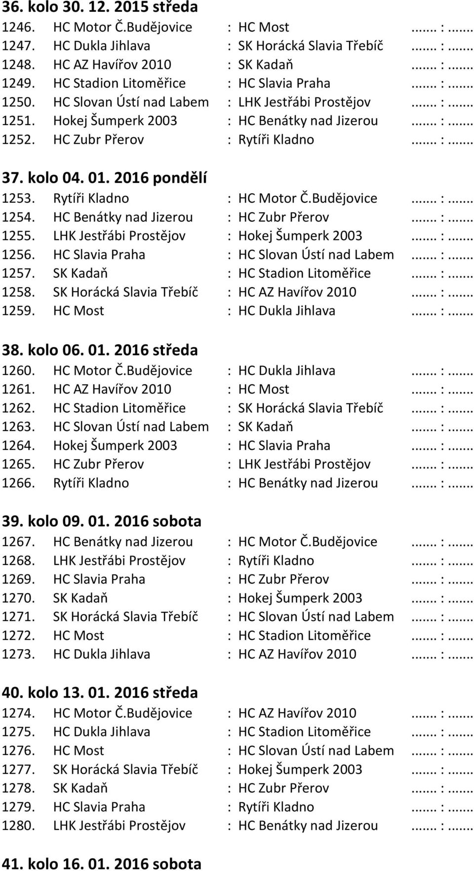 HC Zubr Přerov : Rytíři Kladno... :... 37. kolo 04. 01. 2016 pondělí 1253. Rytíři Kladno : HC Motor Č.Budějovice... :... 1254. HC Benátky nad Jizerou : HC Zubr Přerov... :... 1255.