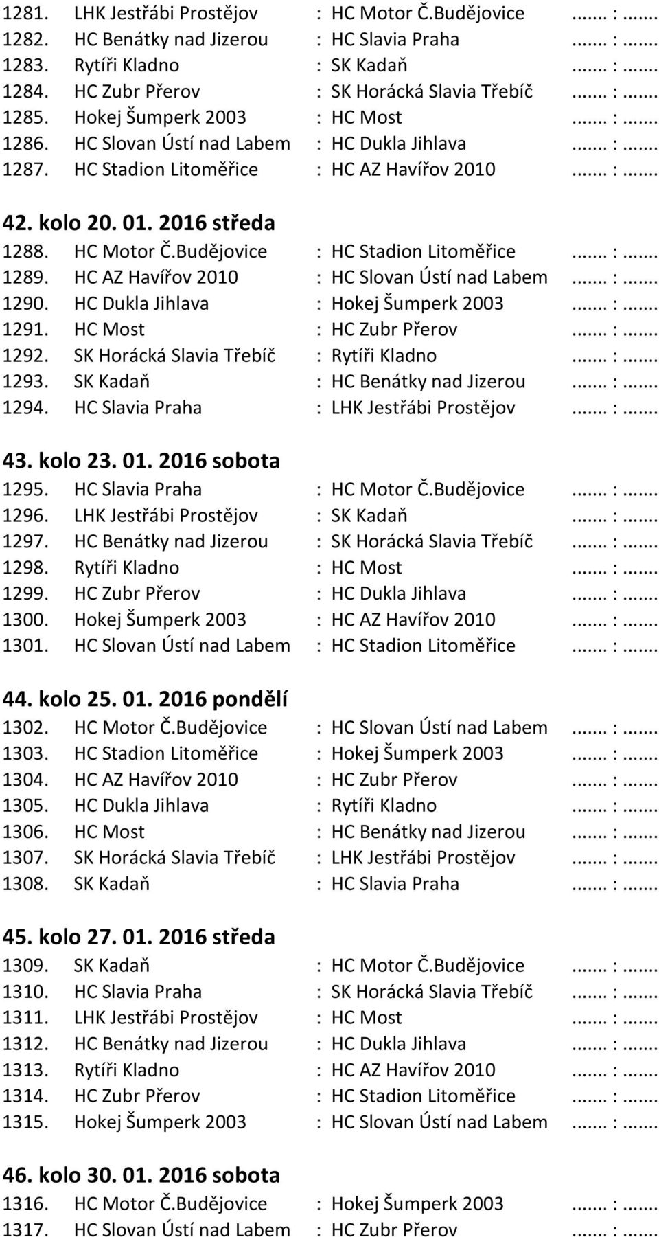 .. :... 42. kolo 20. 01. 2016 středa 1288. HC Motor Č.Budějovice : HC Stadion Litoměřice... :... 1289. HC AZ Havířov 2010 : HC Slovan Ústí nad Labem... :... 1290.