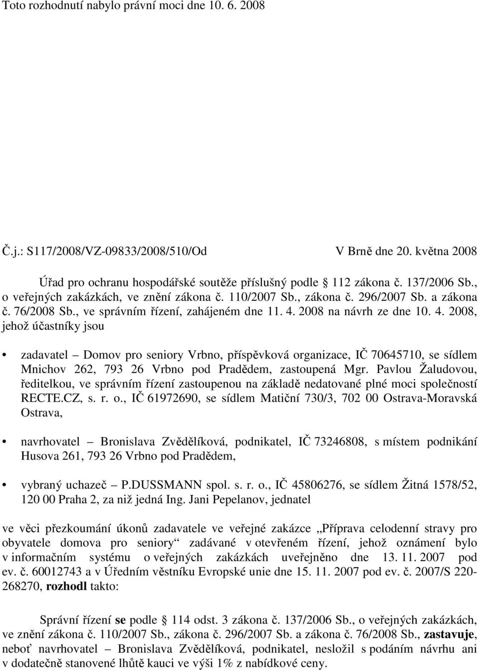 2008 na návrh ze dne 10. 4. 2008, jehož účastníky jsou zadavatel Domov pro seniory Vrbno, příspěvková organizace, IČ 70645710, se sídlem Mnichov 262, 793 26 Vrbno pod Pradědem, zastoupená Mgr.