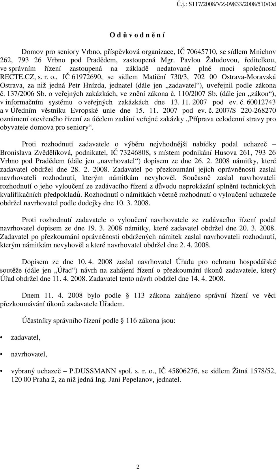 , IČ 61972690, se sídlem Matiční 730/3, 702 00 Ostrava-Moravská Ostrava, za niž jedná Petr Hnízda, jednatel (dále jen zadavatel ), uveřejnil podle zákona č. 137/2006 Sb.