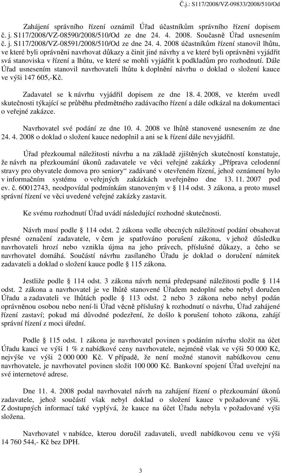 podkladům pro rozhodnutí. Dále Úřad usnesením stanovil navrhovateli lhůtu k doplnění návrhu o doklad o složení kauce ve výši 147 605,-Kč. Zadavatel se k návrhu vyjádřil dopisem ze dne 18. 4.