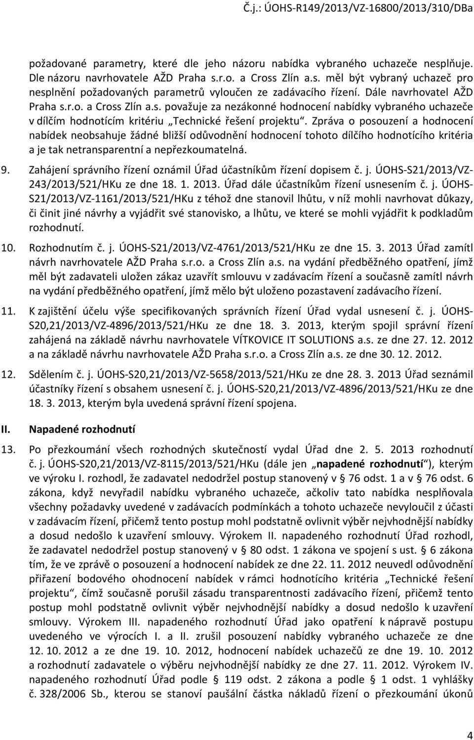 Zpráva o posouzení a hodnocení nabídek neobsahuje žádné bližší odůvodnění hodnocení tohoto dílčího hodnotícího kritéria a je tak netransparentní a nepřezkoumatelná. 9.