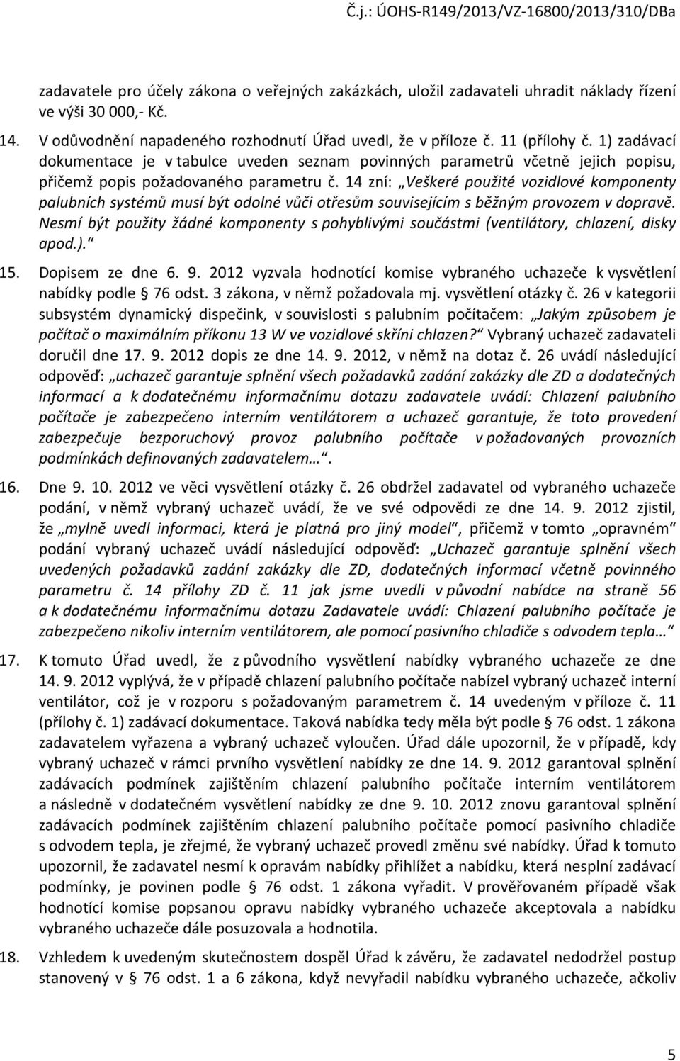 14 zní: Veškeré použité vozidlové komponenty palubních systémů musí být odolné vůči otřesům souvisejícím s běžným provozem v dopravě.