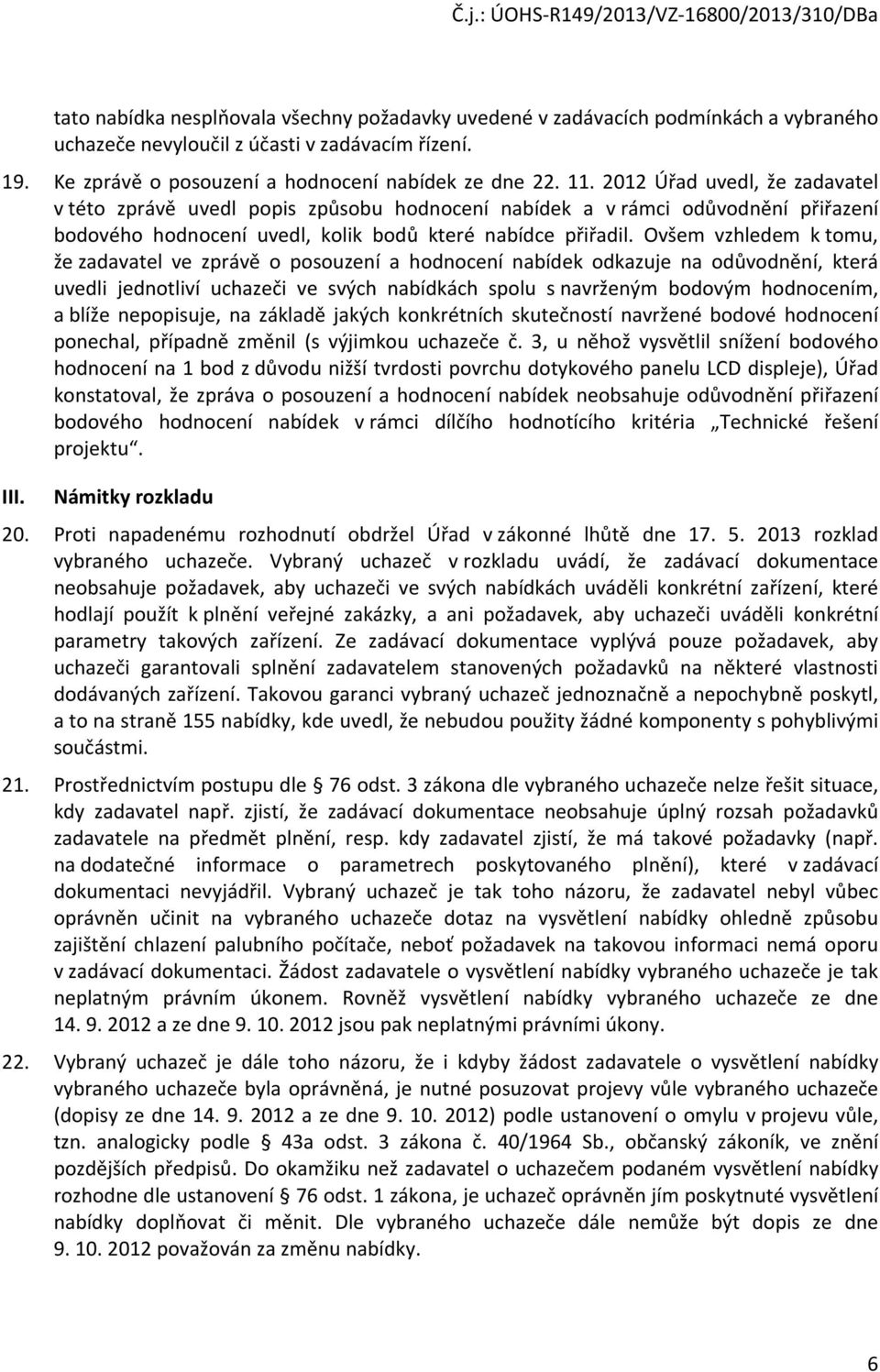 Ovšem vzhledem k tomu, že zadavatel ve zprávě o posouzení a hodnocení nabídek odkazuje na odůvodnění, která uvedli jednotliví uchazeči ve svých nabídkách spolu s navrženým bodovým hodnocením, a blíže