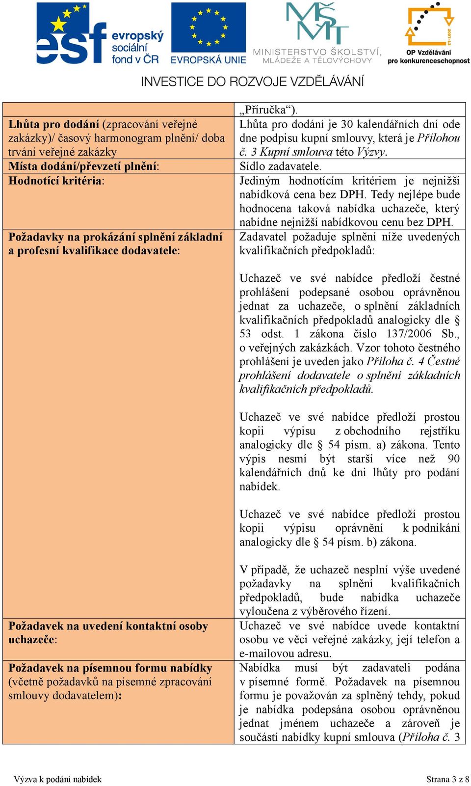 Jediným hodnotícím kritériem je nejnižší nabídková cena bez DPH. Tedy nejlépe bude hodnocena taková nabídka uchazeče, který nabídne nejnižší nabídkovou cenu bez DPH.