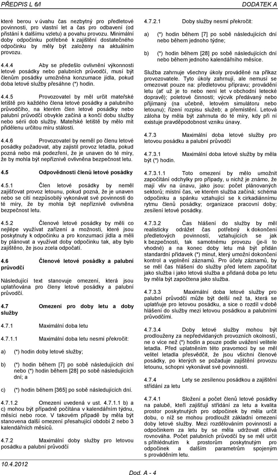 4.4 Aby se předešlo ovlivnění výkonnosti letové posádky nebo palubních průvodčí, musí být členům posádky umožněna konzumace jídla, pokud doba letové služby přesáhne (*) hodin. 4.4.5 Provozovatel by