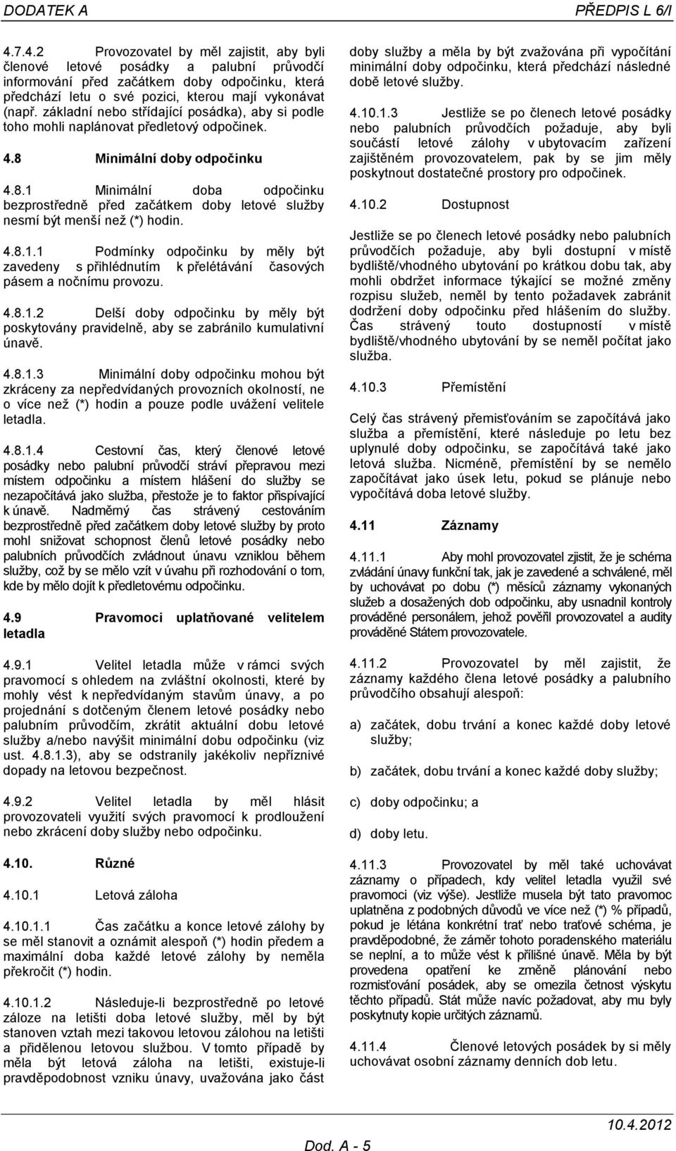 základní nebo střídající posádka), aby si podle toho mohli naplánovat předletový odpočinek. 4.8 Minimální doby odpočinku 4.8.1 Minimální doba odpočinku bezprostředně před začátkem doby letové služby nesmí být menší než (*) hodin.