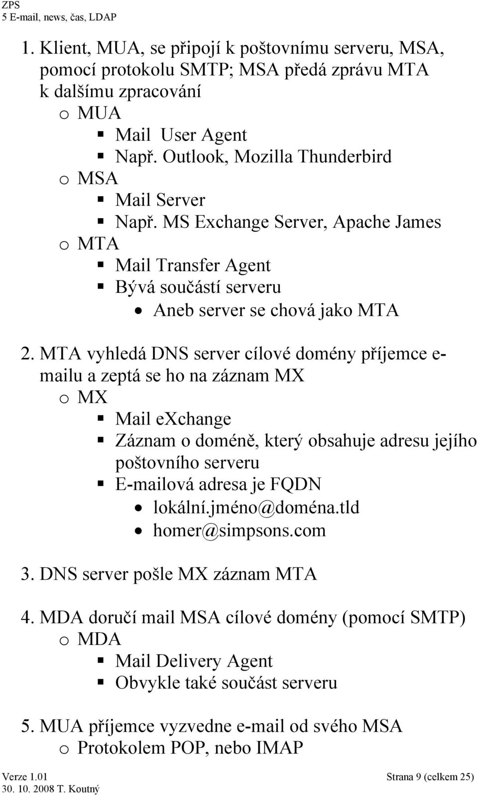 MTA vyhledá DNS server cílové domény příjemce e- mailu a zeptá se ho na záznam MX o MX Mail exchange Záznam o doméně, který obsahuje adresu jejího poštovního serveru E-mailová adresa je FQDN
