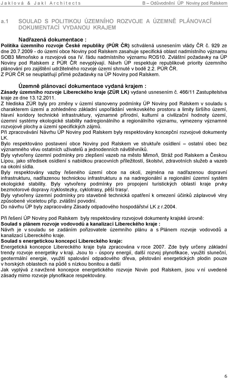Zvláštní požadavky na ÚP Noviny pod Ralskem z PÚR ČR nevyplývají. Návrh ÚP respektuje republikové priority územního plánování pro zajištění udržitelného rozvoje území shrnuté v bodě 2.2. PÚR ČR. Z PÚR ČR se neuplatňují přímé požadavky na ÚP Noviny pod Ralskem.