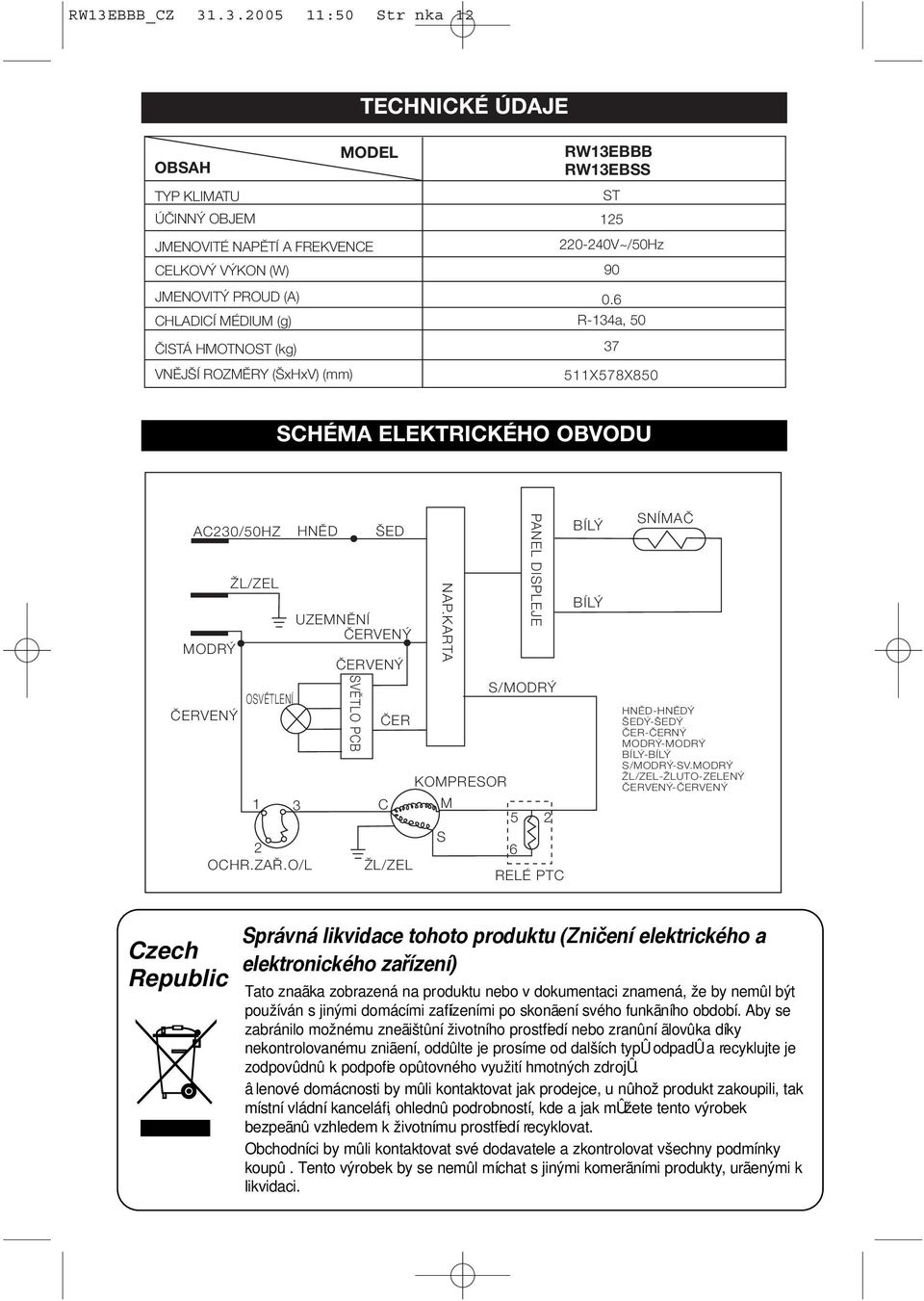 6 R-134a, 50 37 511X578X850 SCHÉMA ELEKTRICKÉHO OBVODU AC230/50HZ HNùD ED ÎL/ZEL UZEMNùNÍ âerven MODR âerven OSVùTLENÍ âerven 1 3 2 OCHR.ZA.O/L SVùTLO PCB PANEL DISPLEJE NAP.