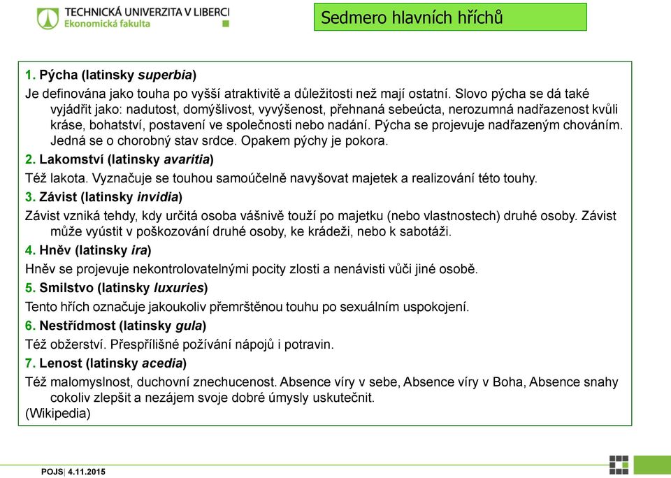 Pýcha se projevuje nadřazeným chováním. Jedná se o chorobný stav srdce. Opakem pýchy je pokora. 2. Lakomství (latinsky avaritia) Též lakota.