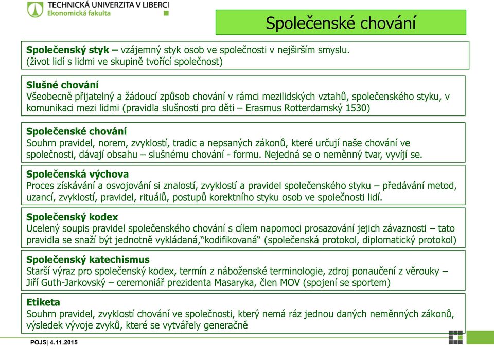 slušnosti pro děti Erasmus Rotterdamský 1530) Společenské chování Souhrn pravidel, norem, zvyklostí, tradic a nepsaných zákonů, které určují naše chování ve společnosti, dávají obsahu slušnému