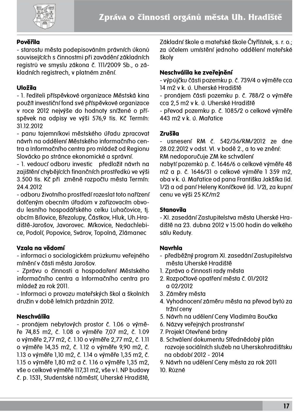 Uložila - 1. řediteli příspěvkové organizace Městská kina použít investiční fond své příspěvkové organizace v roce 2012 nejvýše do hodnoty snížené o příspěvek na odpisy ve výši 576,9 tis.