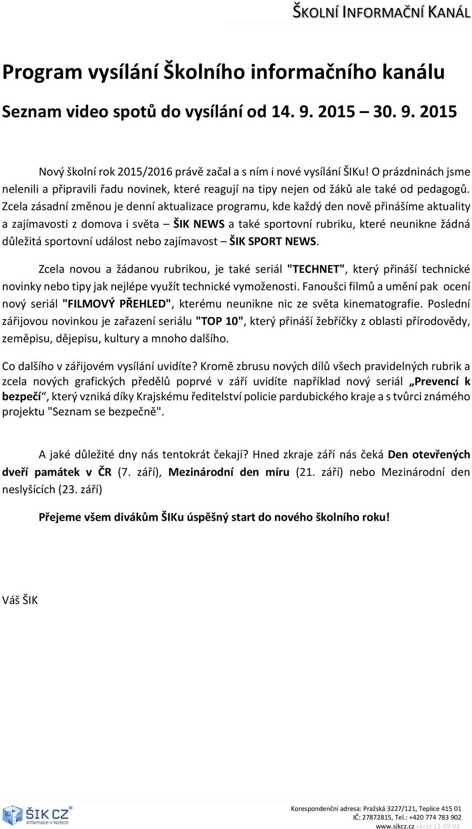 Zcela zásadní změnou je denní aktualizace programu, kde každý den nově přinášíme aktuality a zajímavosti z domova i světa ŠIK NEWS a také sportovní rubriku, které neunikne žádná důležitá sportovní