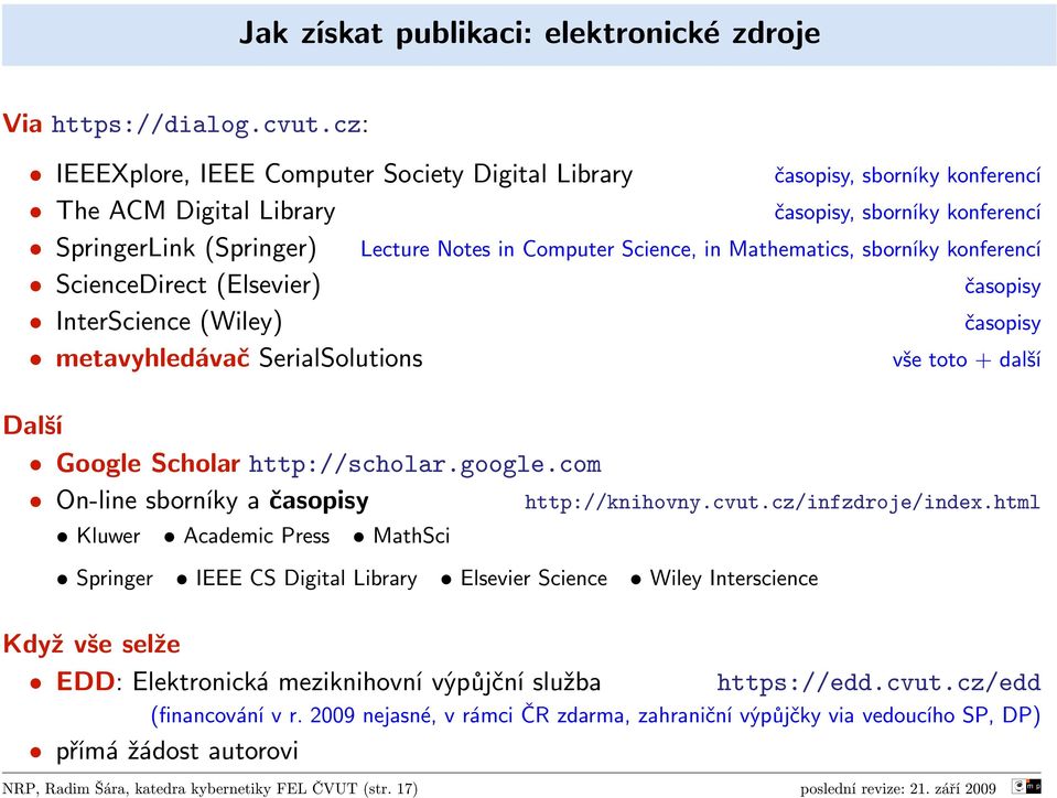 konferencí časopisy, sborníky konferencí Lecture Notes in Computer Science, in Mathematics, sborníky konferencí časopisy časopisy vše toto + další Další Google Scholar http://scholar.google.