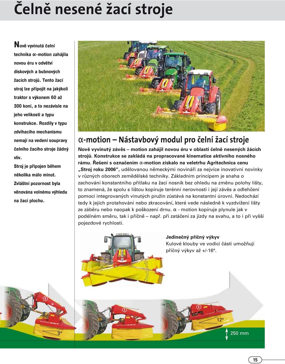 Rozdíly v typu zdvihacího mechanismu nemají na vedení soupravy čelního žacího stroje žádný vliv. Stroj je připojen během několika málo minut.