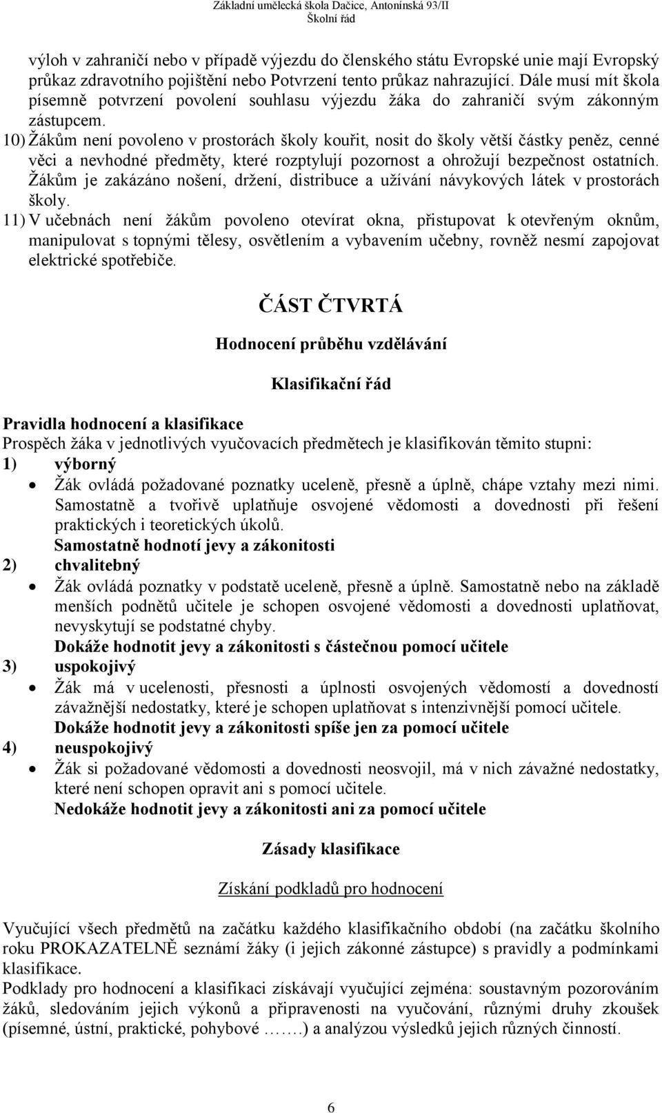 10) Žákům není povoleno v prostorách školy kouřit, nosit do školy větší částky peněz, cenné věci a nevhodné předměty, které rozptylují pozornost a ohrožují bezpečnost ostatních.