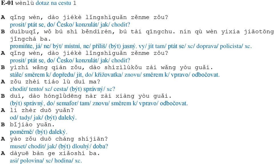prosit/ ptát se, do/ Česko/ konzulát/ jak/ chodit? B yìzhí wǎng qián zǒu, dào shízìlùkǒu zài wǎng yòu guǎi. stále/ směrem k/ dopředu/ jít, do/ křižovatka/ znovu/ směrem k/ vpravo/ odbočovat.