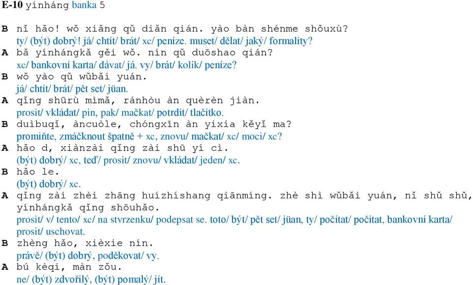prosit/ vkládat/ pin, pak/ mačkat/ potrdit/ tlačítko. B duìbuqǐ, àncuòle, chóngxīn àn yixia kěyǐ ma? promiňte, zmáčknout špatně + xc, znovu/ mačkat/ xc/ moci/ xc? A hǎo d, xiànzài qǐng zài shū yí cì.