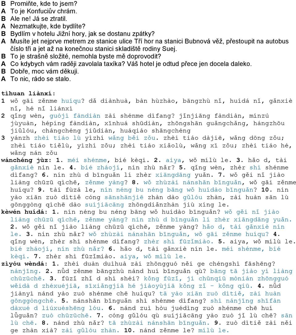 B To je strašně složité, nemohla byste mě doprovodit? A Co kdybych vám raději zavolala taxíka? Váš hotel je odtud přece jen docela daleko. B Dobře, moc vám děkuji. A To nic, rádo se stalo.
