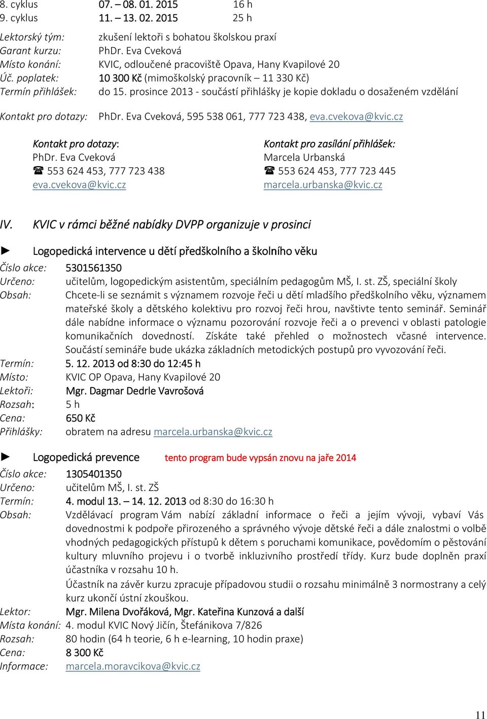 prosince 2013 - součástí přihlášky je kopie dokladu o dosaženém vzdělání Kontakt pro dotazy: PhDr. Eva Cveková, 595 538 061, 777 723 438, eva.cvekova@kvic.