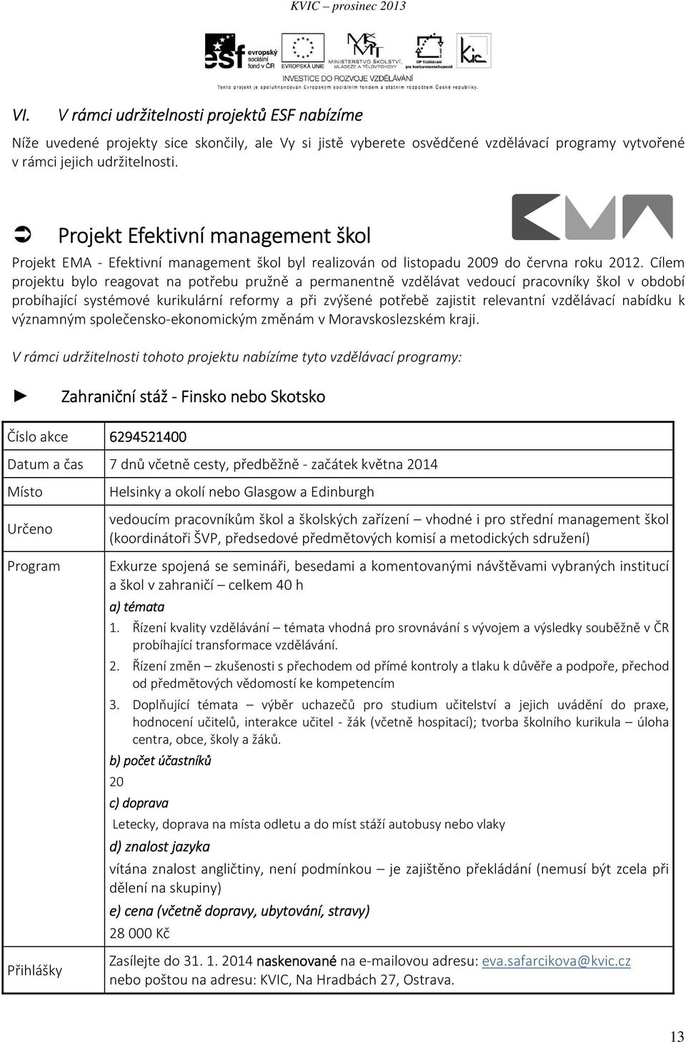 Cílem projektu bylo reagovat na potřebu pružně a permanentně vzdělávat vedoucí pracovníky škol v období probíhající systémové kurikulární reformy a při zvýšené potřebě zajistit relevantní vzdělávací