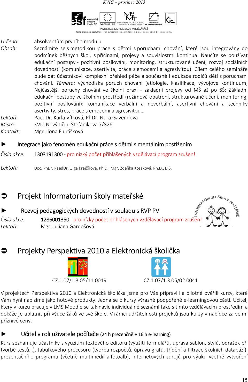 Naučíte se používat edukační postupy - pozitivní posilování, monitoring, strukturované učení, rozvoj sociálních dovedností (komunikace, asertivita, práce s emocemi a agresivitou).