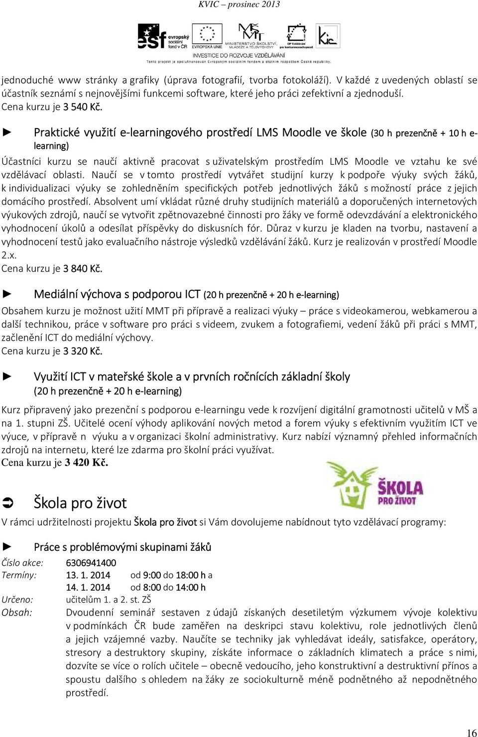 Praktické využití e-learningového e prostředí LMS Moodle ve škole (30 h prezenčně + 10 learning) (30 h prezenčně + 10 h e- e Účastníci kurzu se naučí aktivně pracovat s uživatelským prostředím LMS