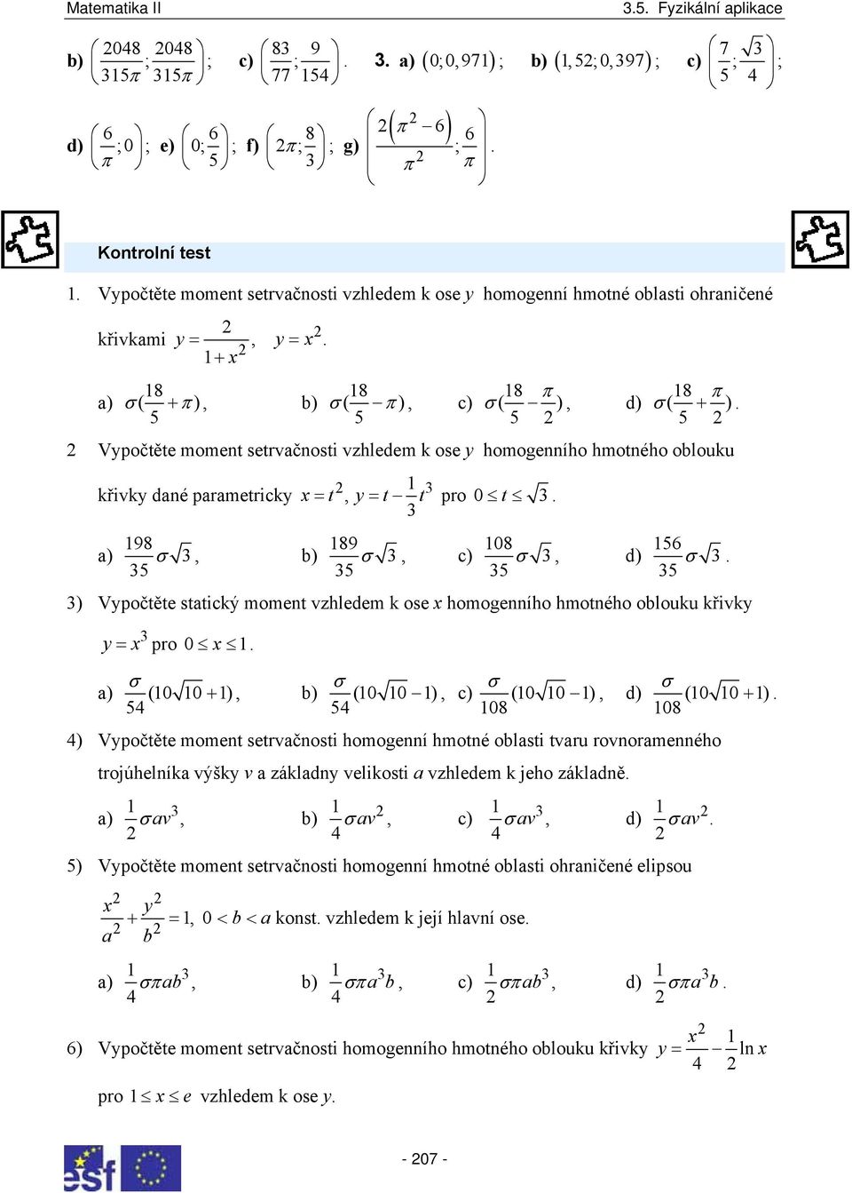 =, = pro t 98, ) 5 σ 89 σ, c) 5 8 σ, d) 5 56 5 σ ) Vpočtěte sttický momet vzhledem k ose x homogeího hmotého olouku křivk = x pro x σ σ σ σ ) ( + ), ) ( ), c) ( ), d) ( + ) 54 54 8 8 4) Vpočtěte