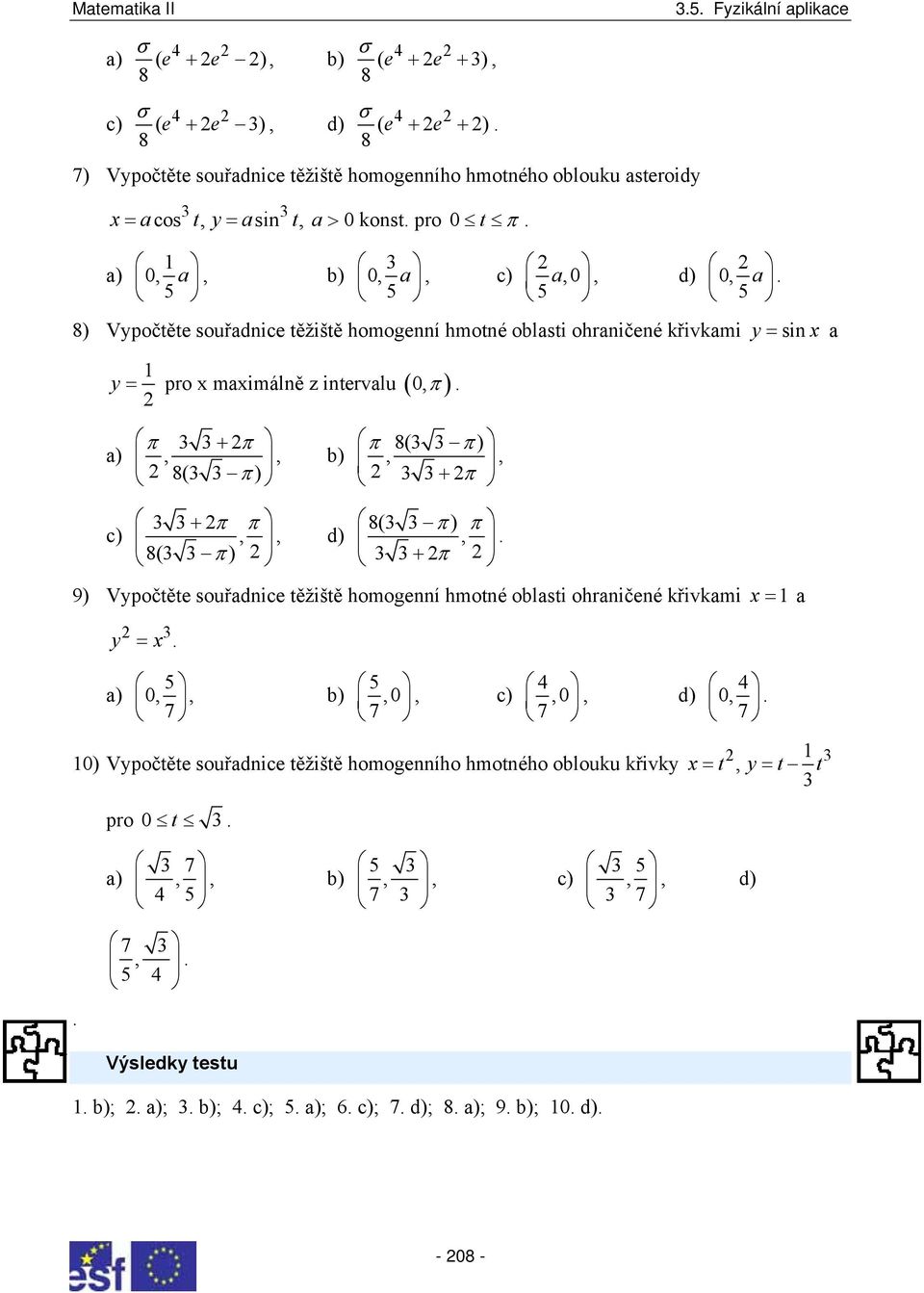 ) c) +, 8( ), ) +, 8( ), d) 8( ), +, 8( ), + 9) Vpočtěte souřdice těžiště homogeí hmoté olsti ohričeé křivkmi x = = x ) 5,, ) 7 5,, c) 7 4,, d) 7 ) Vpočtěte souřdice