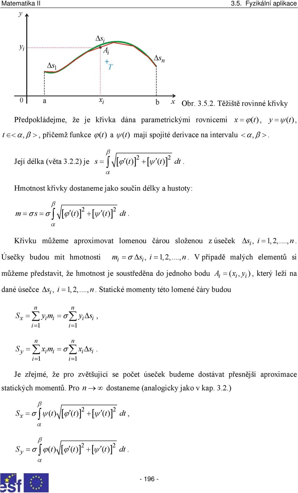 udou mít hmotosti mi = σ Δ si, i =,,, V přípdě mlých elemetů si můžeme předstvit, že hmotost je soustředě do jedoho odu A = ( x, ), který leží dé úsečce Δ s, i =,,, Sttické momet této lomeé čár udou