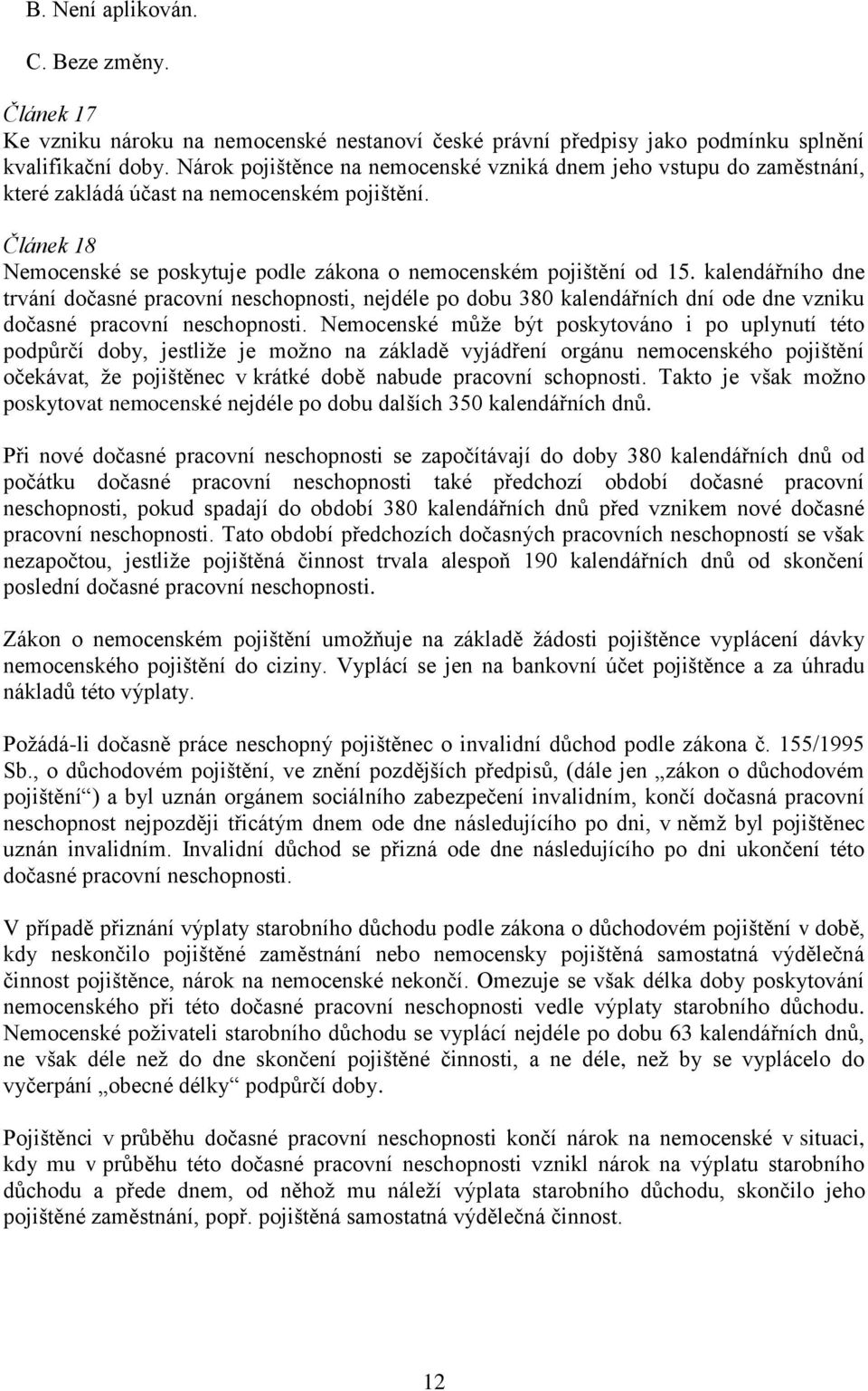 kalendářního dne trvání dočasné pracovní neschopnosti, nejdéle po dobu 380 kalendářních dní ode dne vzniku dočasné pracovní neschopnosti.