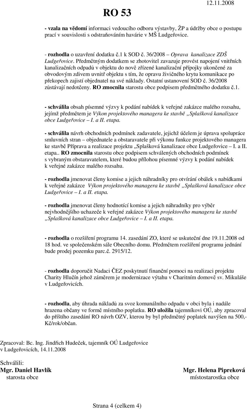 Předmětným dodatkem se zhotovitel zavazuje provést napojení vnitřních kanalizačních odpadů v objektu do nově zřízené kanalizační přípojky ukončené za obvodovým zdivem uvnitř objektu s tím, že opravu