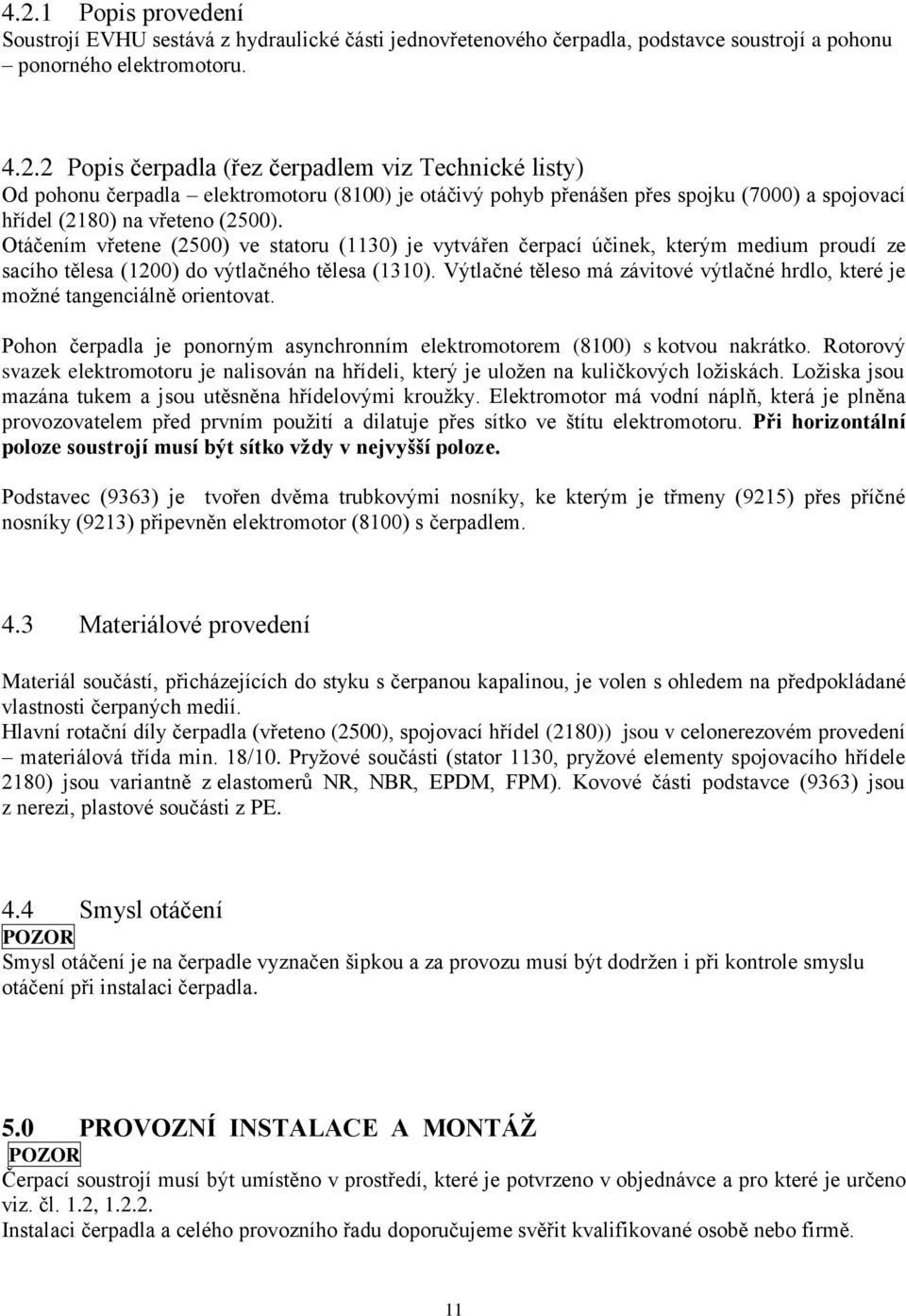 Výtlačné těleso má závitové výtlačné hrdlo, které je možné tangenciálně orientovat. Pohon čerpadla je ponorným asynchronním elektromotorem (8100) s kotvou nakrátko.